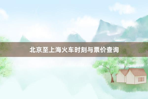 北京至上海火车时刻与票价查询