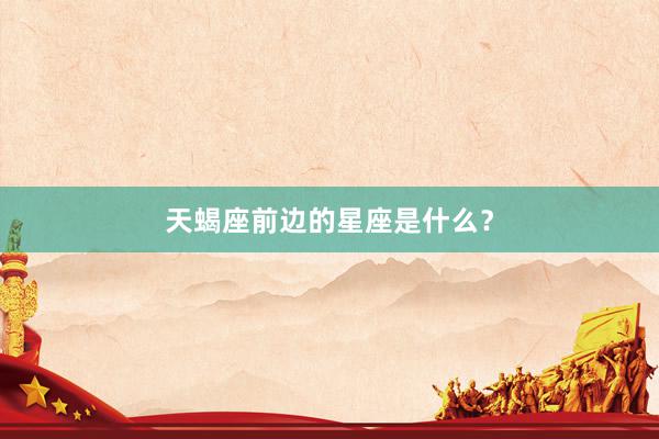 天蝎座前边的星座是什么？
