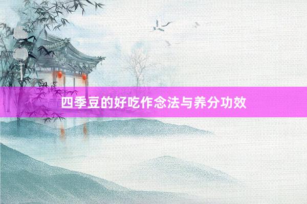 四季豆的好吃作念法与养分功效
