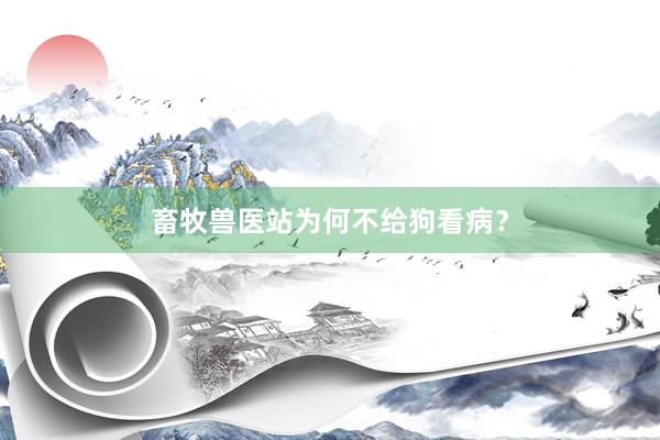 畜牧兽医站为何不给狗看病？