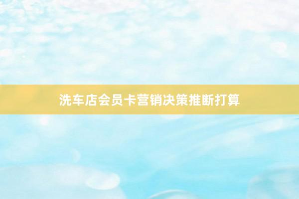 洗车店会员卡营销决策推断打算